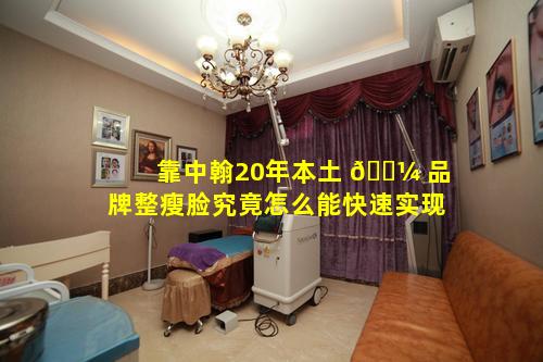 靠中翰20年本土 🐼 品牌整瘦脸究竟怎么能快速实现